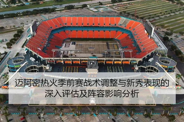 迈阿密热火季前赛战术调整与新秀表现的深入评估及阵容影响分析