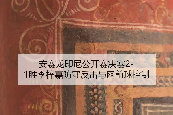 安赛龙印尼公开赛决赛2-1胜李梓嘉防守反击与网前球控制